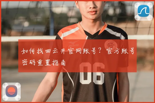 如何找回云开官网账号？官方账号密码重置指南