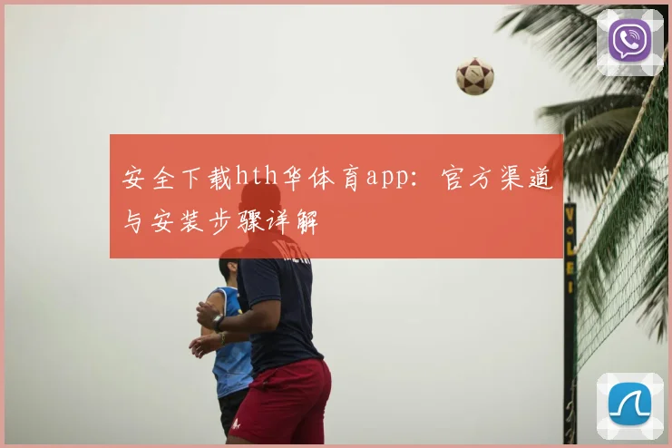 安全下载hth华体育app：官方渠道与安装步骤详解