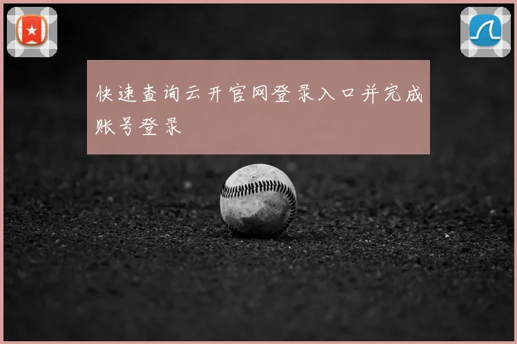 快速查询云开官网登录入口并完成账号登录
