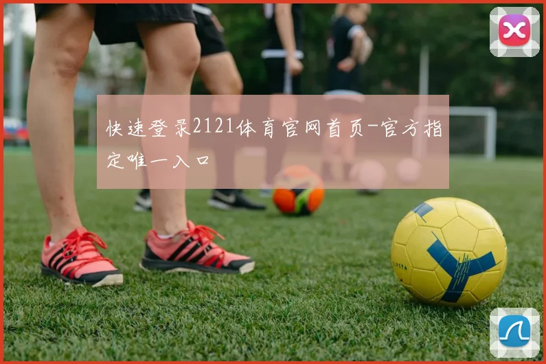 快速登录2121体育官网首页-官方指定唯一入口