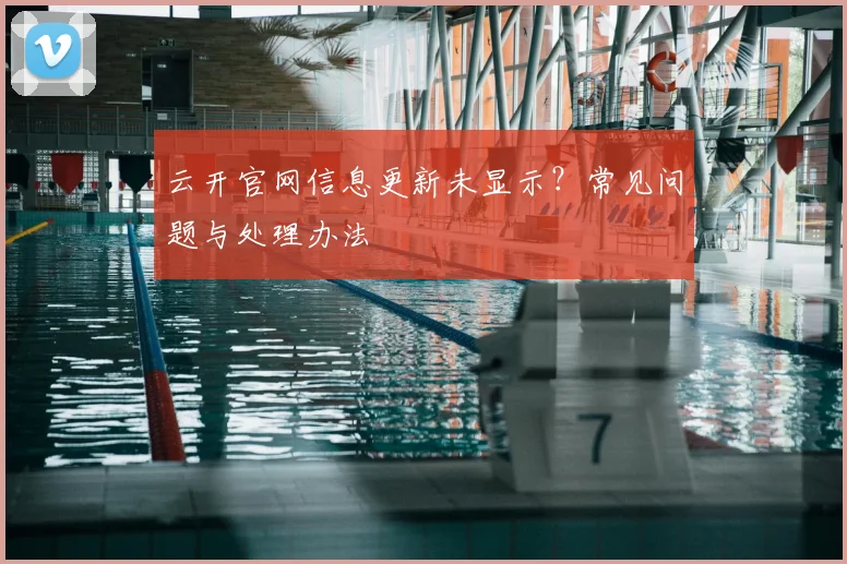 云开官网信息更新未显示？常见问题与处理办法