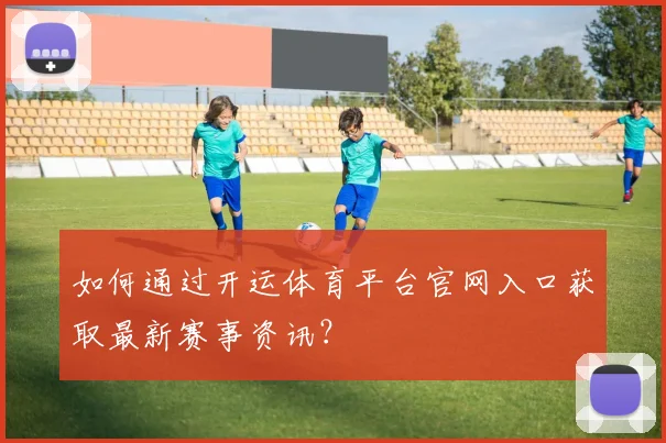 如何通过开运体育平台官网入口获取最新赛事资讯？