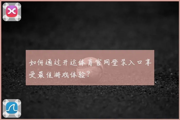 如何通过开运体育官网登录入口享受最佳游戏体验？