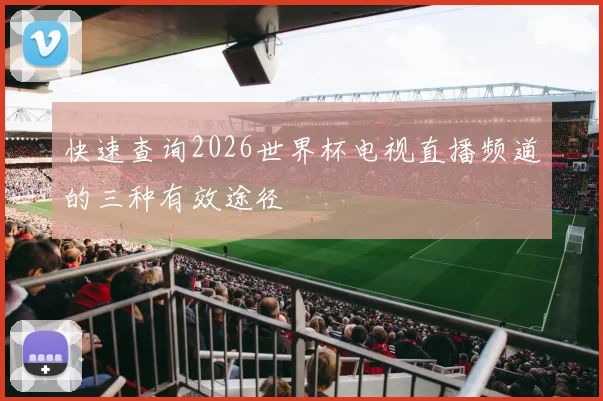 快速查询2026世界杯电视直播频道的三种有效途径
