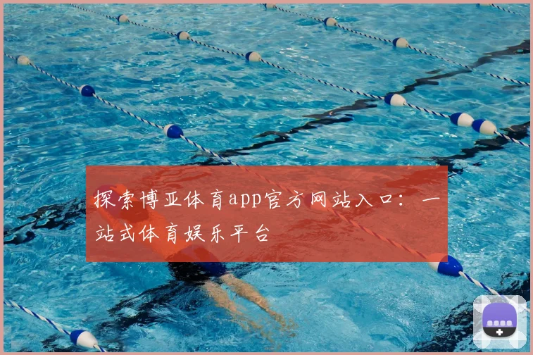 探索博亚体育app官方网站入口：一站式体育娱乐平台