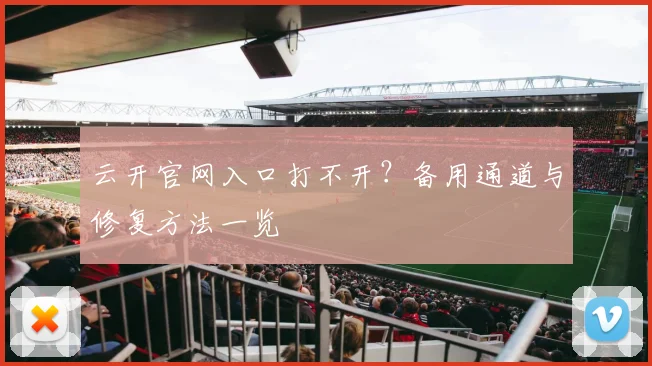 云开官网入口打不开？备用通道与修复方法一览