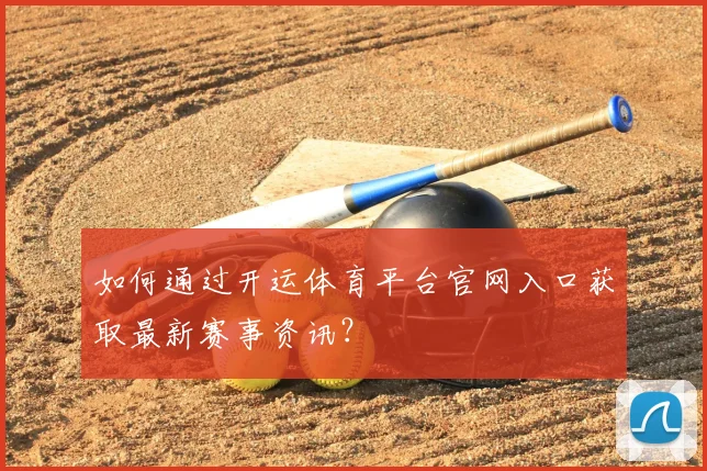 如何通过开运体育平台官网入口获取最新赛事资讯？