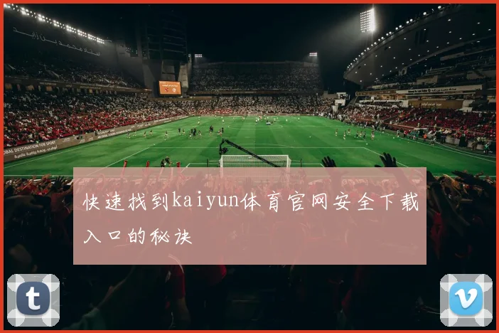 快速找到kaiyun体育官网安全下载入口的秘诀