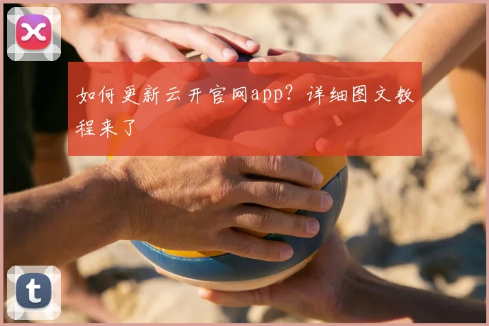 如何更新云开官网app？详细图文教程来了