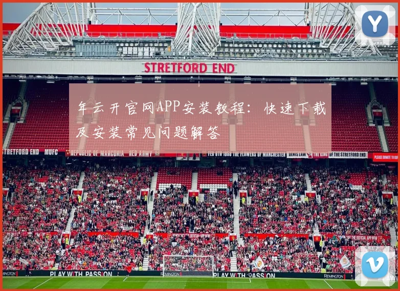 年云开官网APP安装教程：快速下载及安装常见问题解答